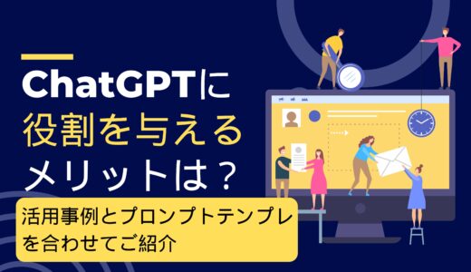 ChatGPTに役割を与えるメリットは？活用事例とプロンプトテンプレを合わせてご紹介